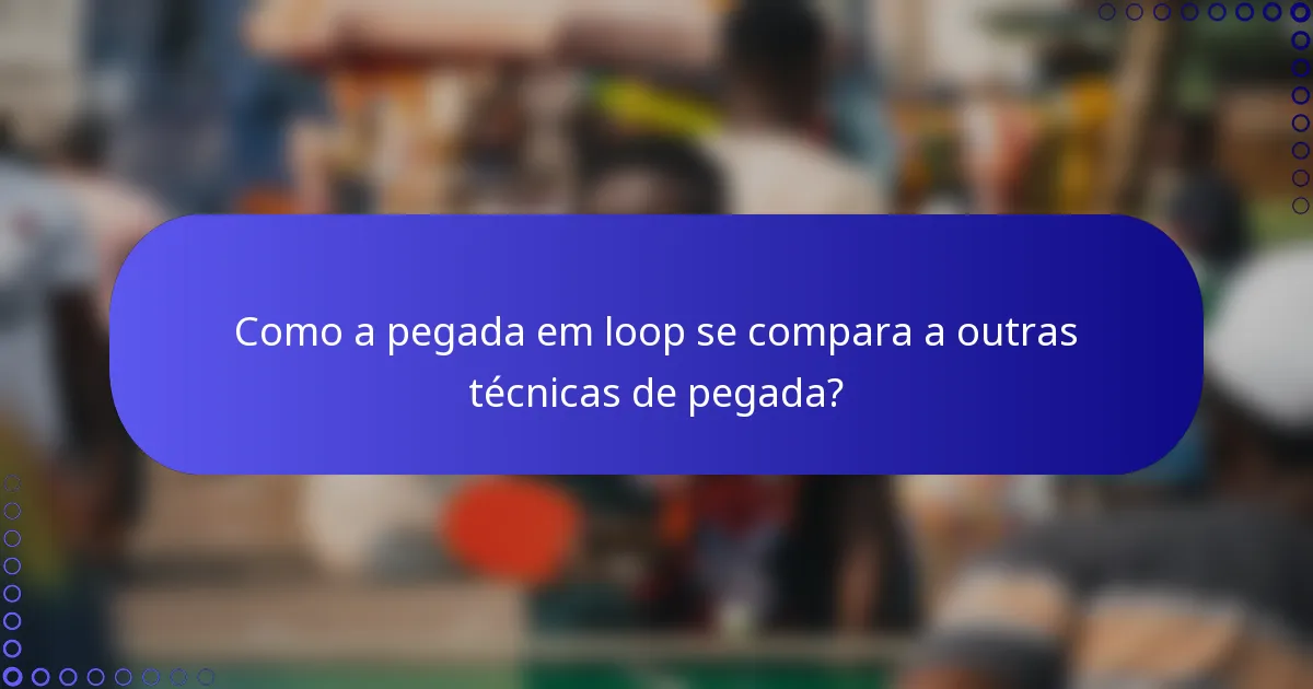 Como a pegada em loop se compara a outras técnicas de pegada?