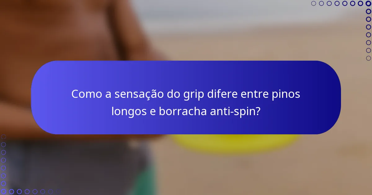 Como a sensação do grip difere entre pinos longos e borracha anti-spin?