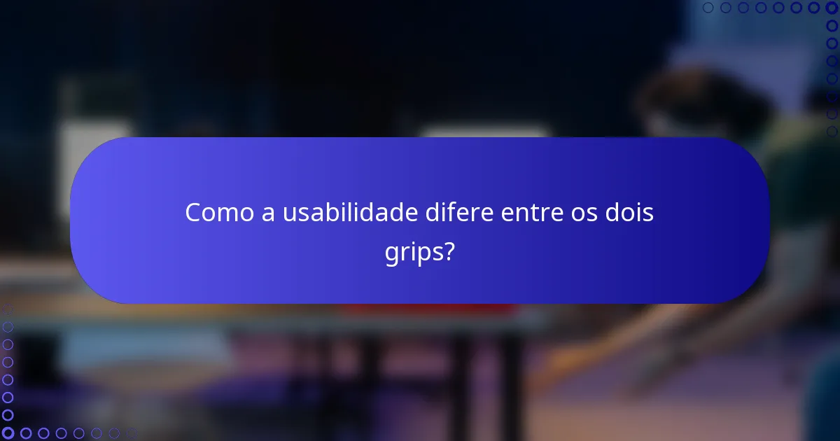 Como a usabilidade difere entre os dois grips?
