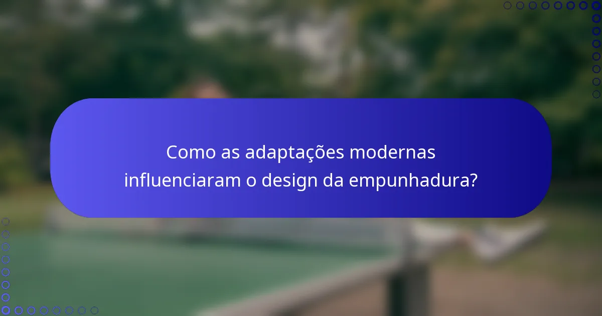 Como as adaptações modernas influenciaram o design da empunhadura?