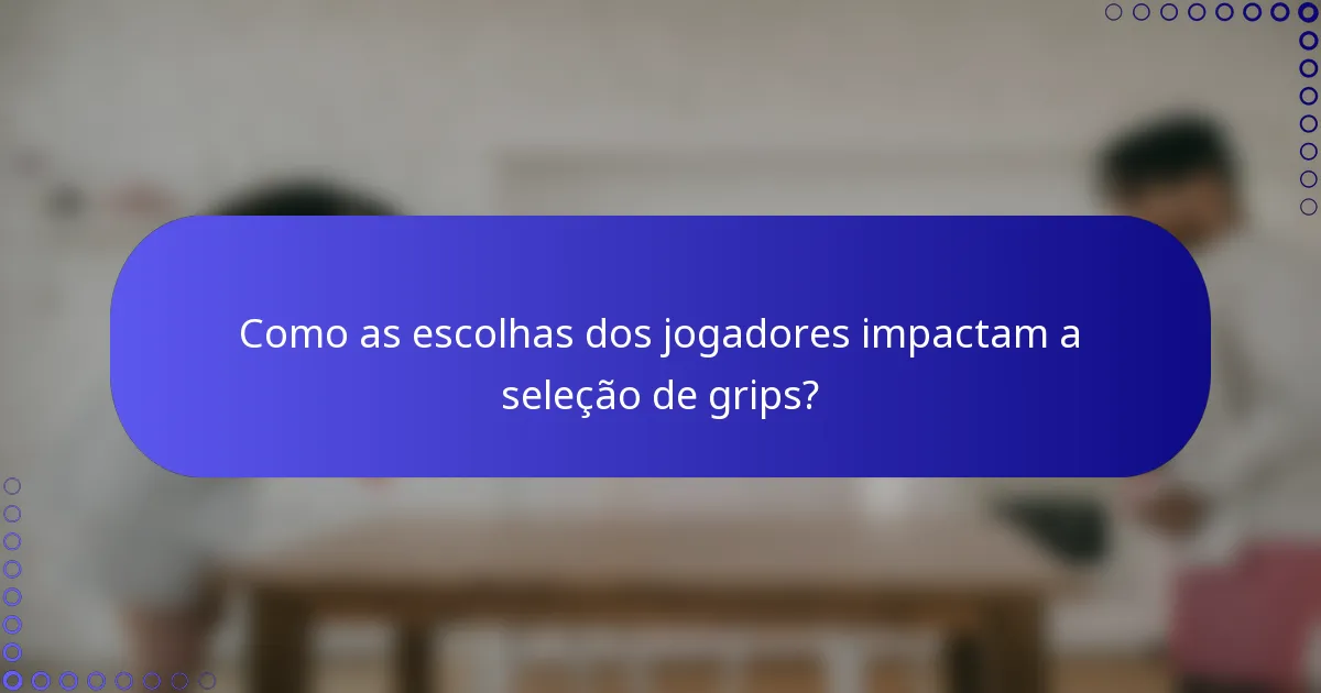 Como as escolhas dos jogadores impactam a seleção de grips?