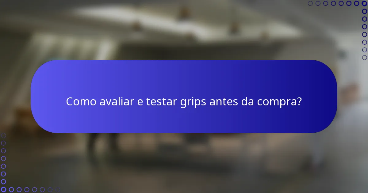 Como avaliar e testar grips antes da compra?