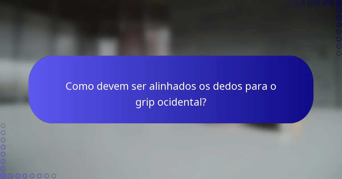 Como devem ser alinhados os dedos para o grip ocidental?