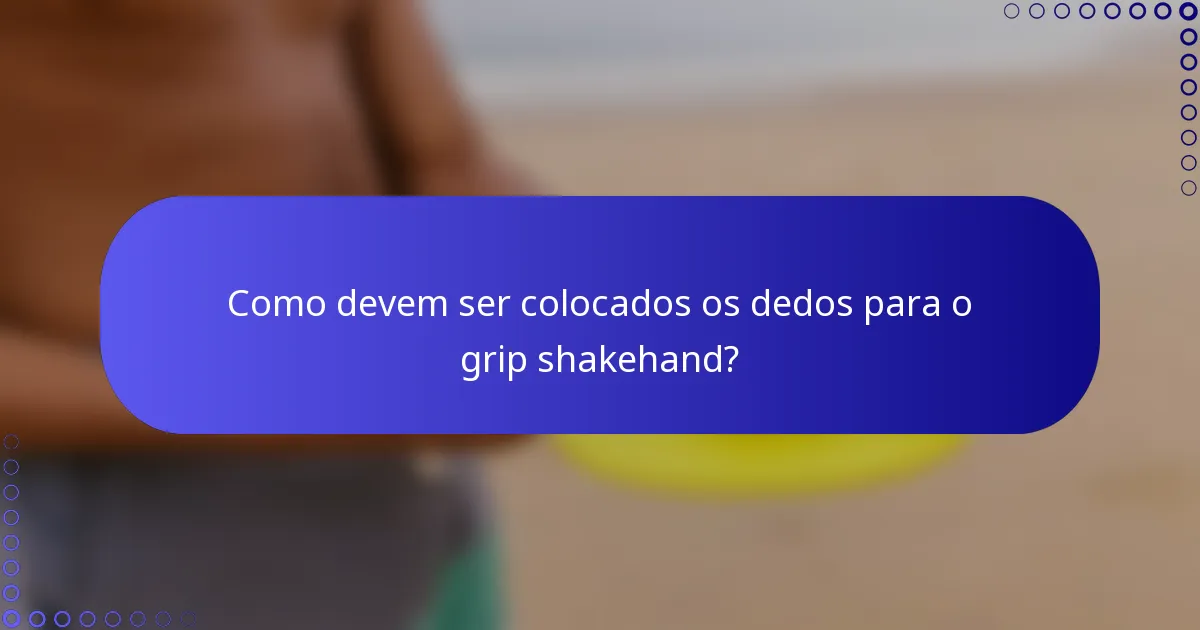 Como devem ser colocados os dedos para o grip shakehand?