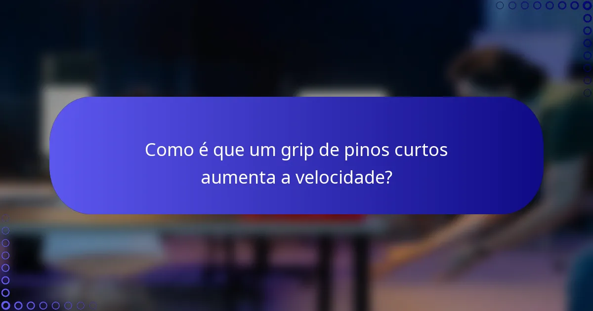 Como é que um grip de pinos curtos aumenta a velocidade?