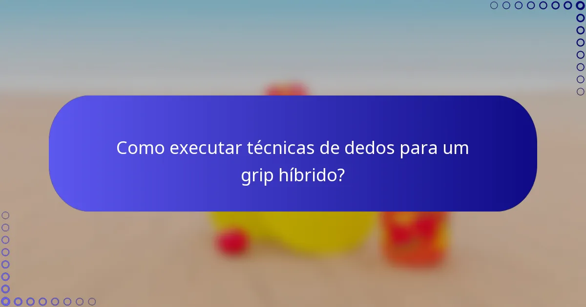 Como executar técnicas de dedos para um grip híbrido?