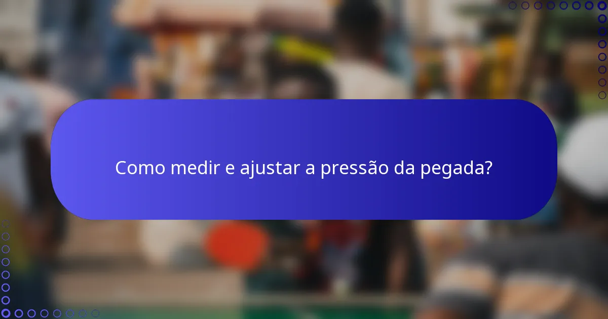Como medir e ajustar a pressão da pegada?