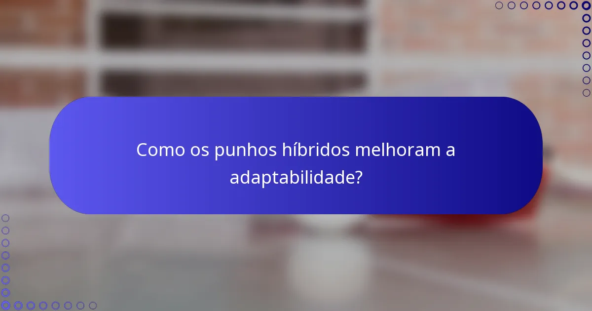 Como os punhos híbridos melhoram a adaptabilidade?