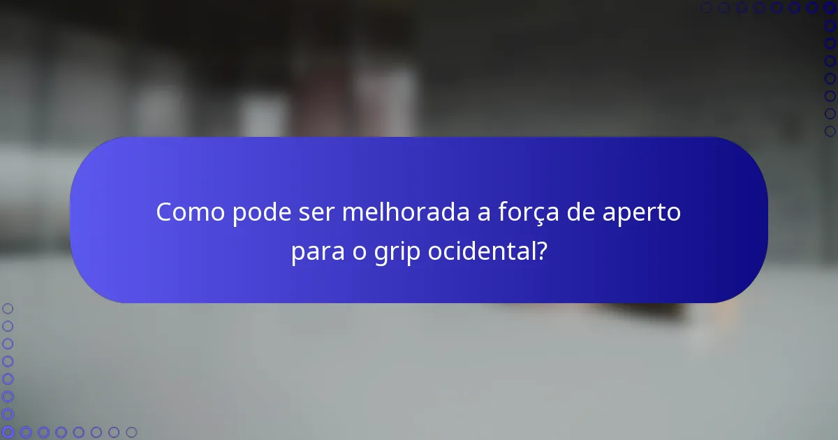 Como pode ser melhorada a força de aperto para o grip ocidental?