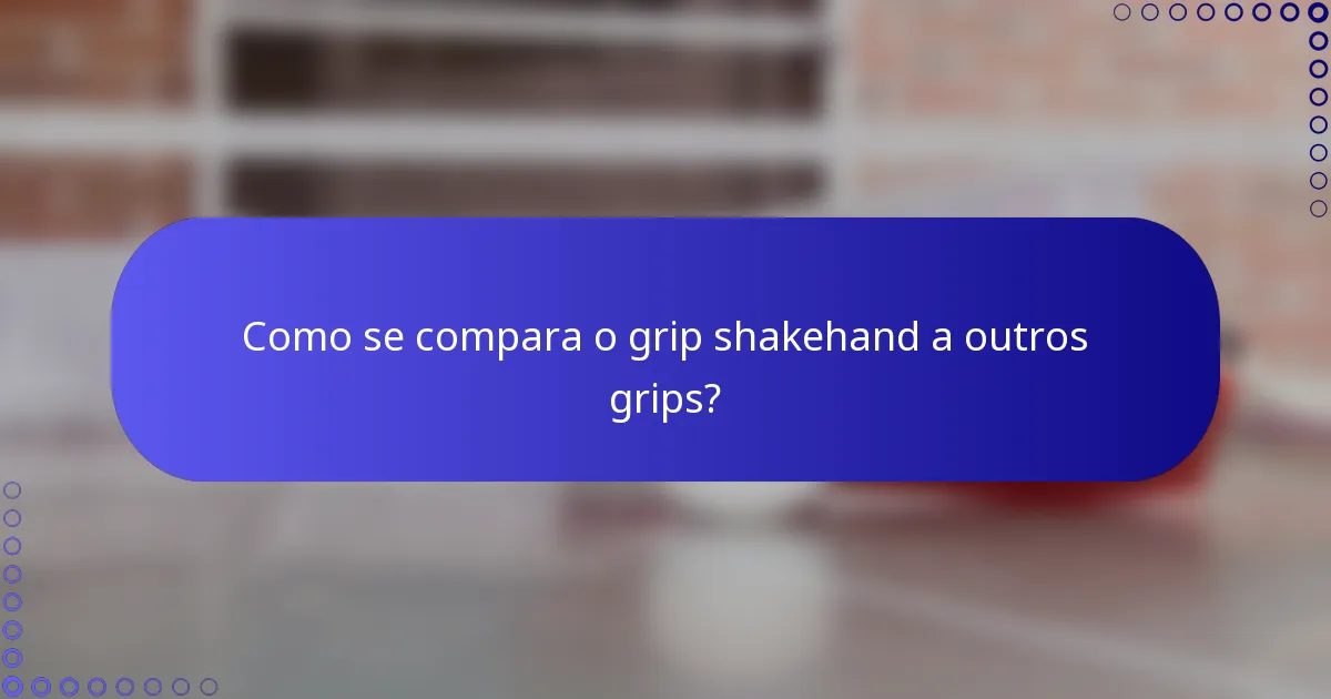 Como se compara o grip shakehand a outros grips?