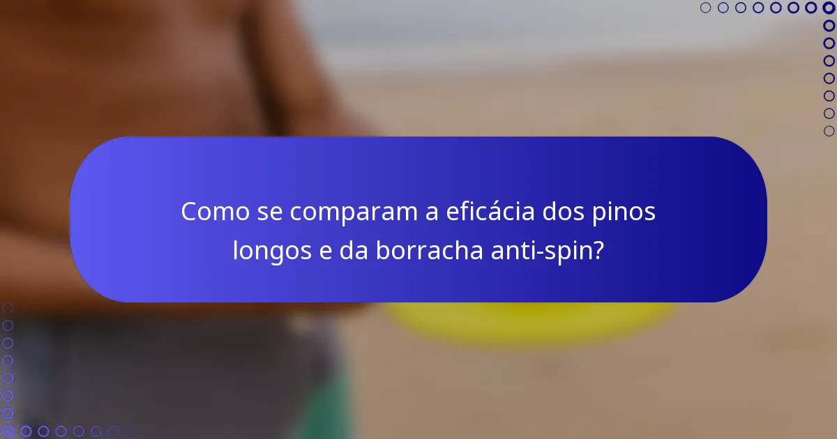 Como se comparam a eficácia dos pinos longos e da borracha anti-spin?