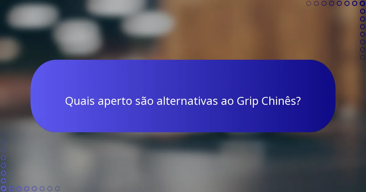 Quais aperto são alternativas ao Grip Chinês?