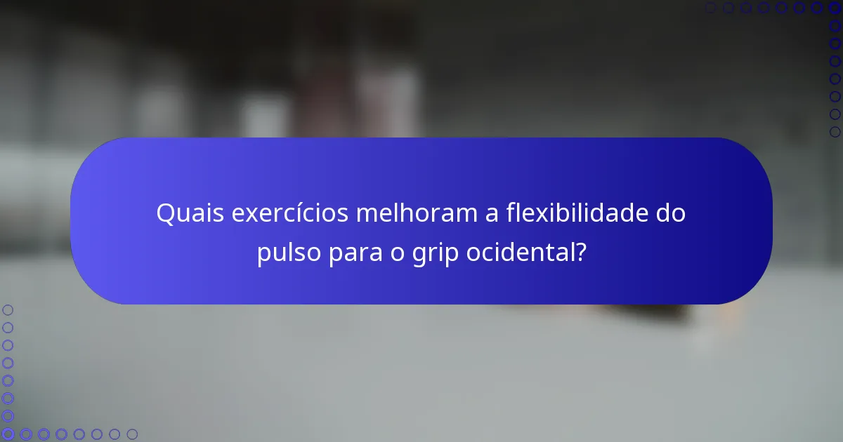 Quais exercícios melhoram a flexibilidade do pulso para o grip ocidental?