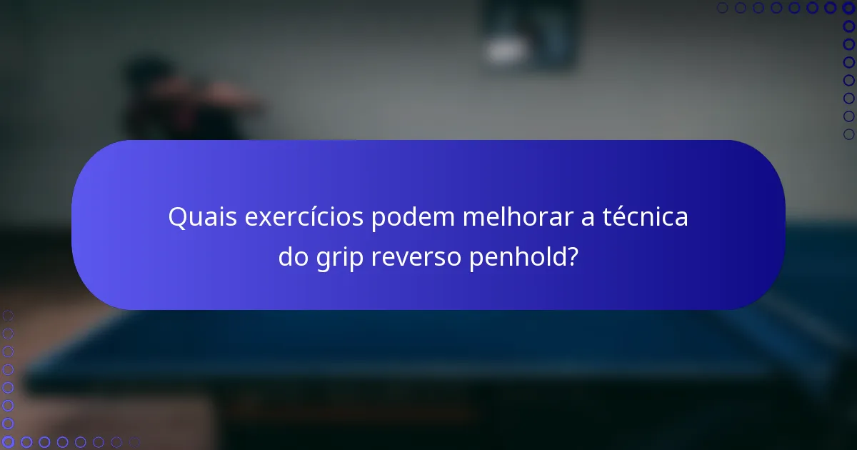 Quais exercícios podem melhorar a técnica do grip reverso penhold?