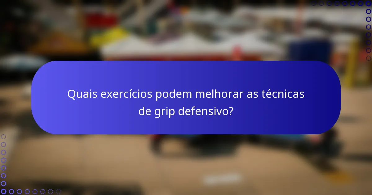 Quais exercícios podem melhorar as técnicas de grip defensivo?