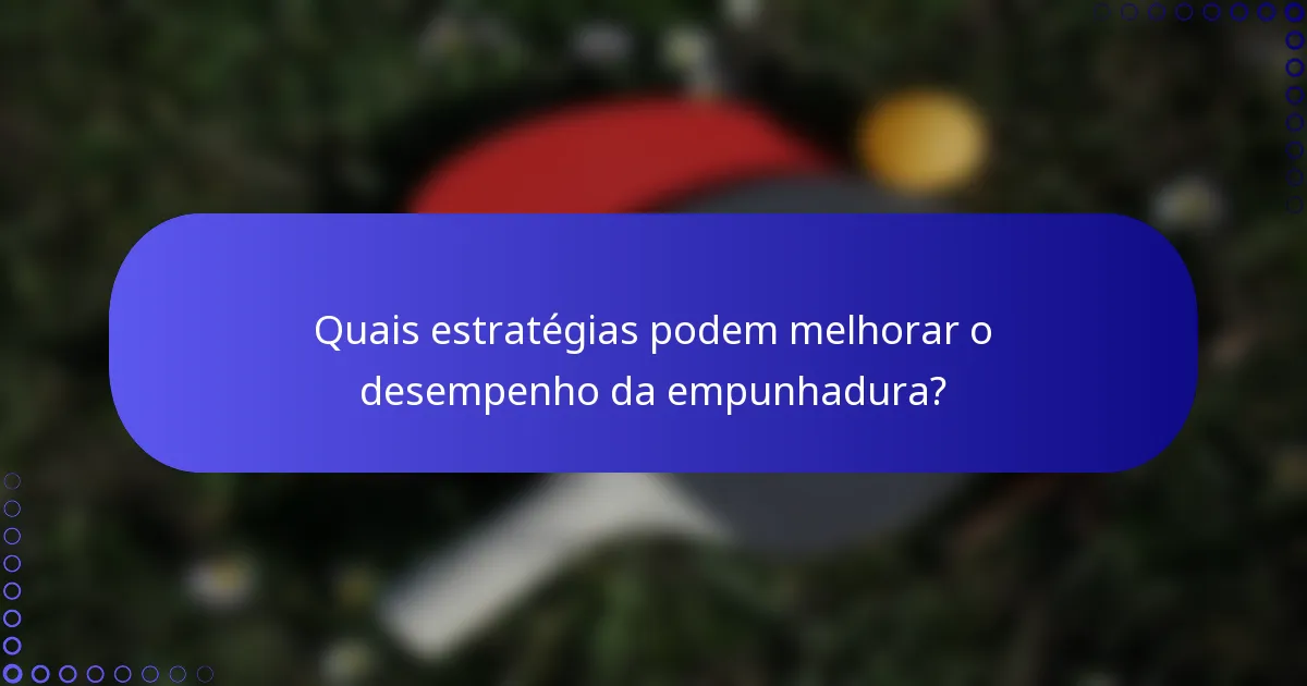 Quais estratégias podem melhorar o desempenho da empunhadura?