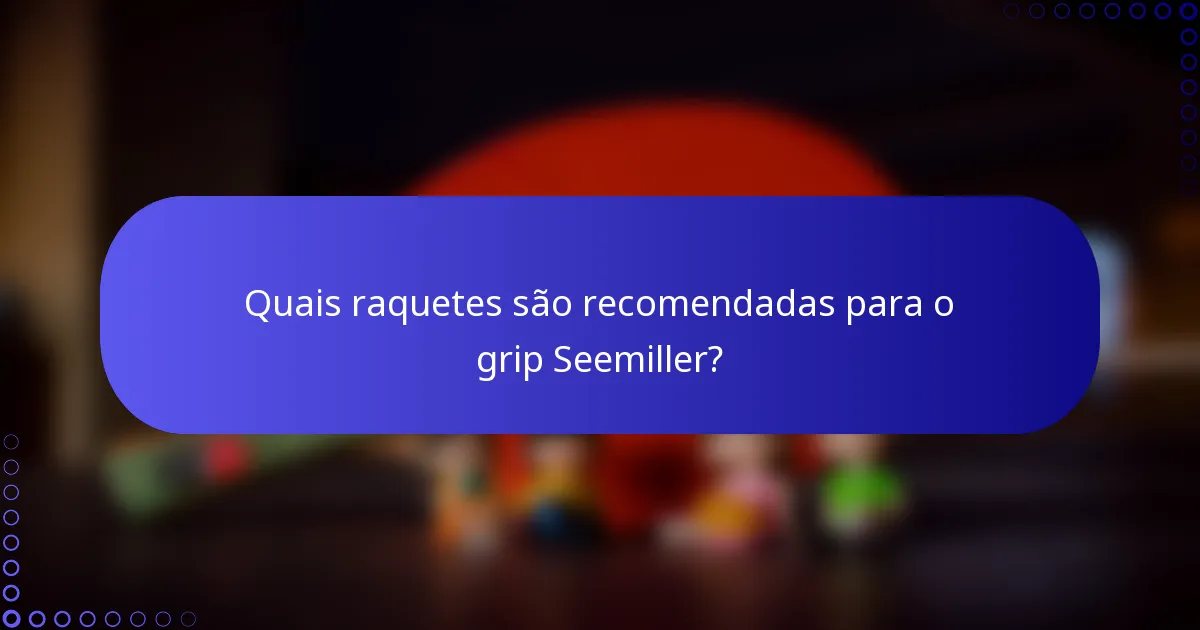 Quais raquetes são recomendadas para o grip Seemiller?