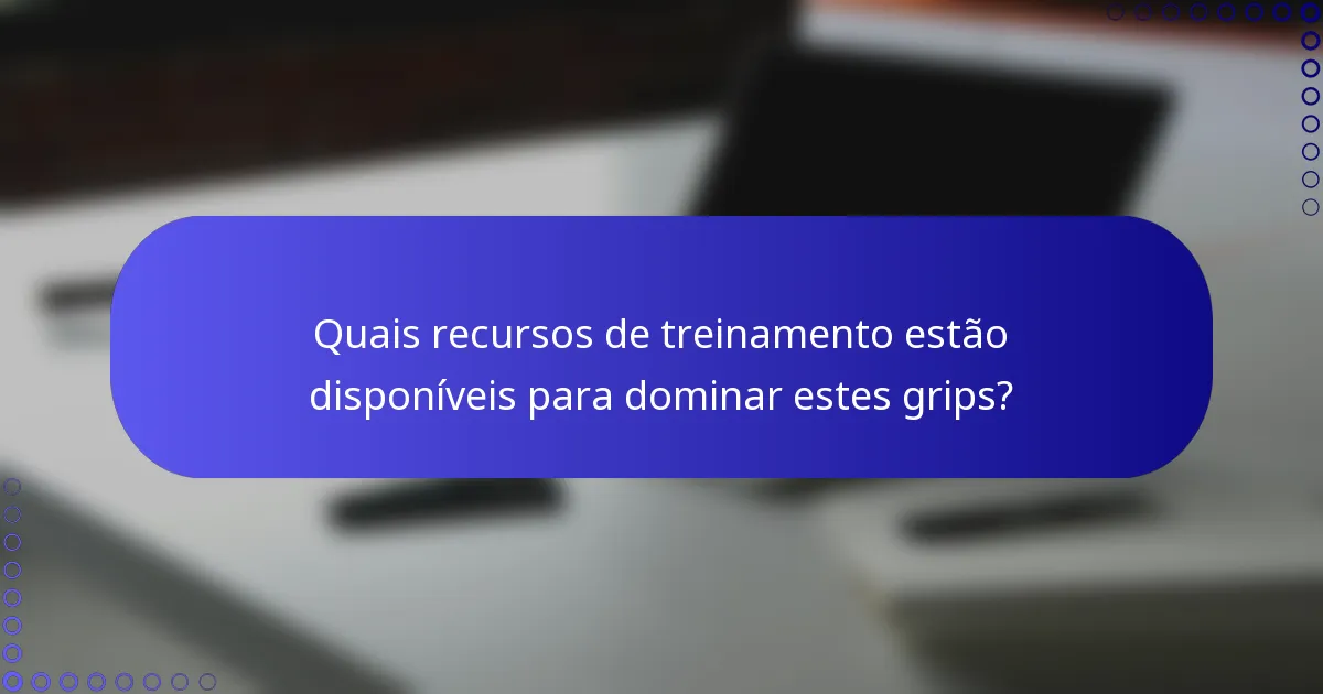 Quais recursos de treinamento estão disponíveis para dominar estes grips?