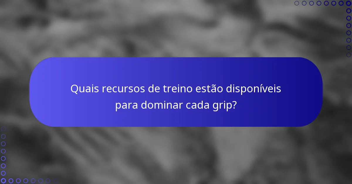 Quais recursos de treino estão disponíveis para dominar cada grip?