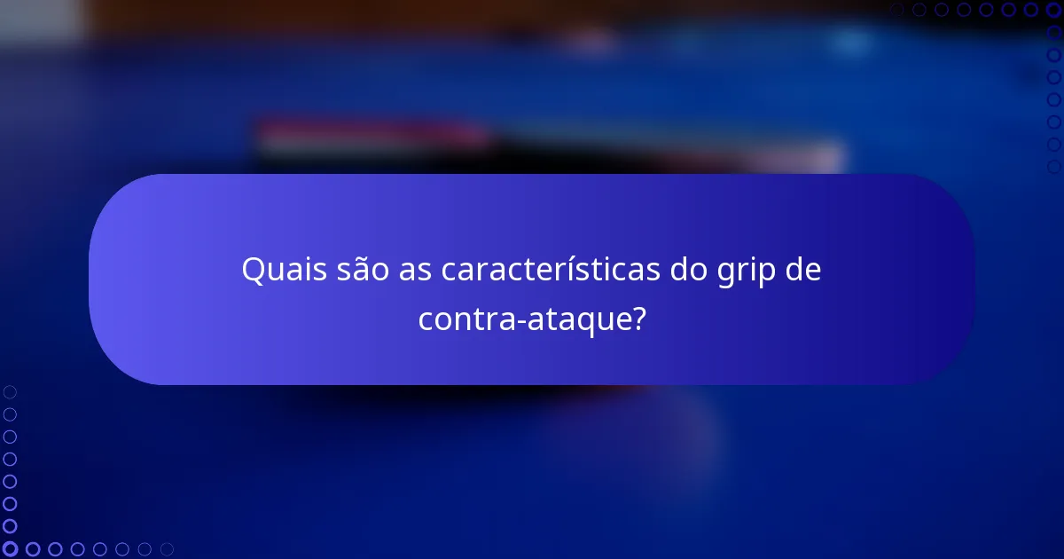 Quais são as características do grip de contra-ataque?