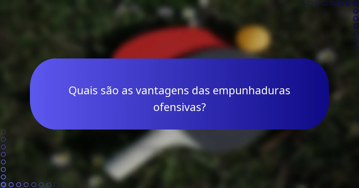 Quais são as vantagens das empunhaduras ofensivas?