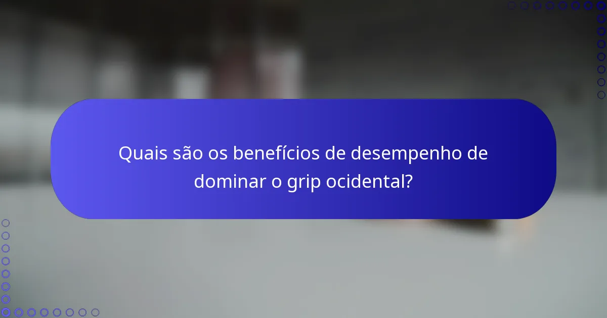 Quais são os benefícios de desempenho de dominar o grip ocidental?