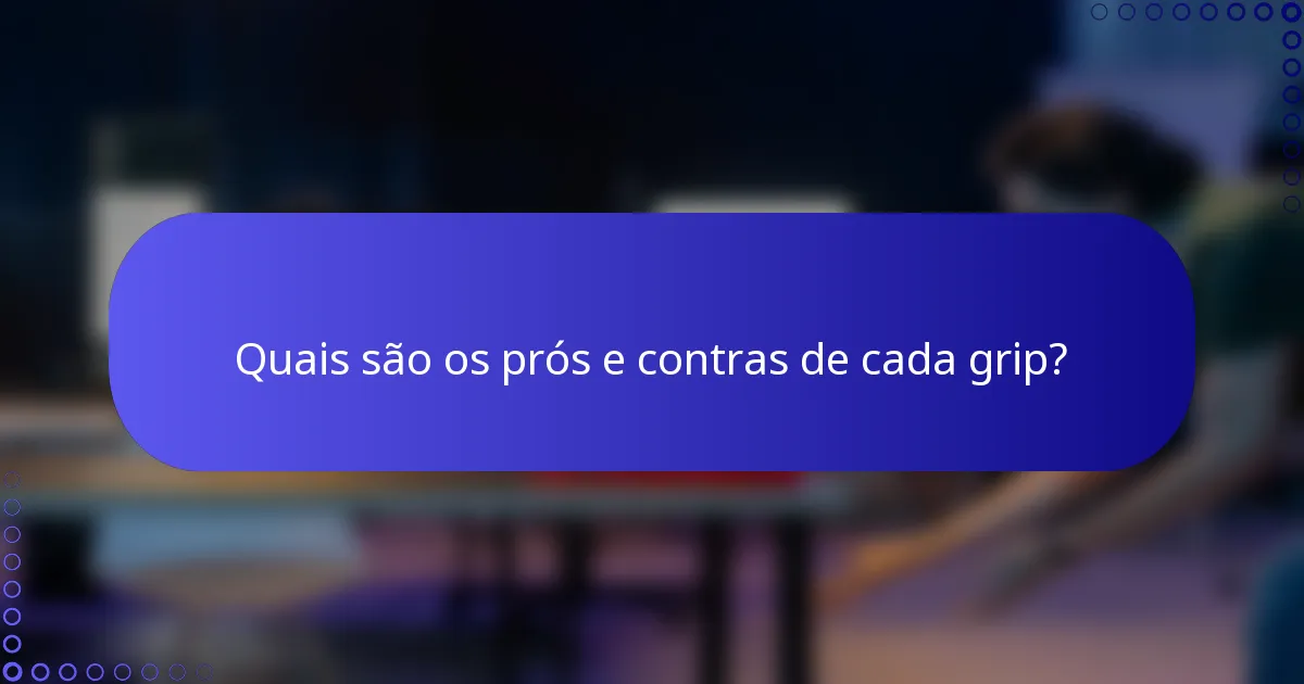 Quais são os prós e contras de cada grip?