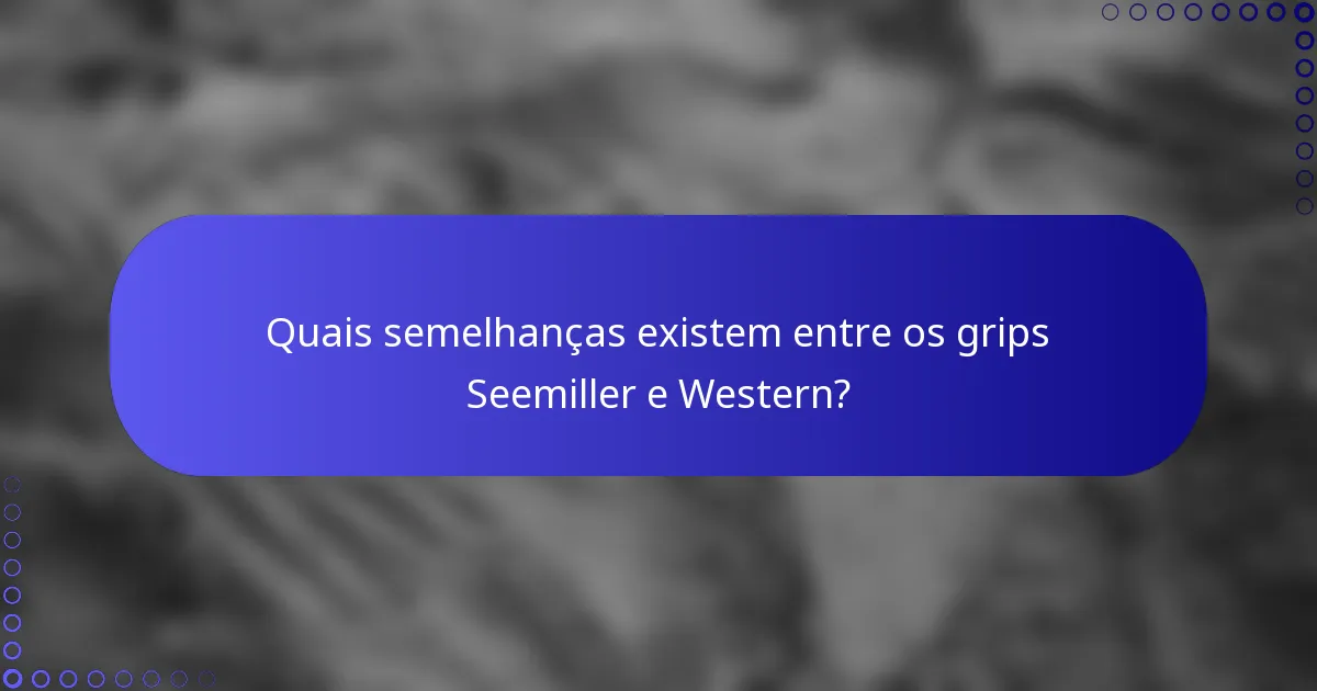 Quais semelhanças existem entre os grips Seemiller e Western?